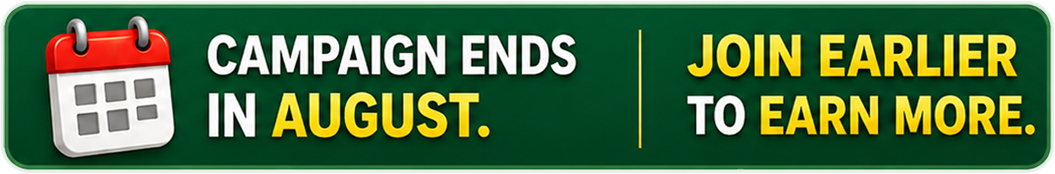 Campaign Ends in August. Join Earlier to Earn More.